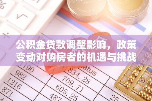旺苍公积金贷款调整影响，政策变动对购房者的机遇与挑战