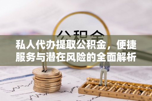 旺苍私人代办提取公积金，便捷服务与潜在风险的全面解析