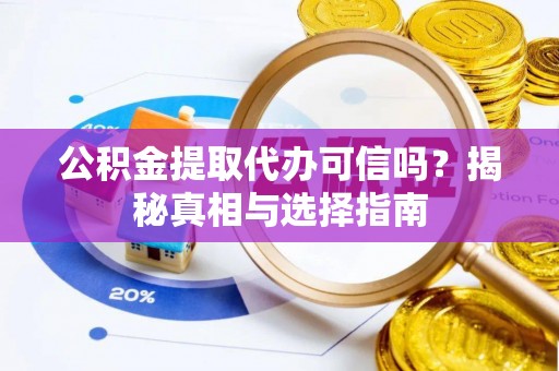 旺苍公积金提取代办可信吗？揭秘真相与选择指南