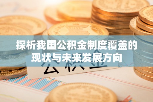 旺苍探析我国公积金制度覆盖的现状与未来发展方向