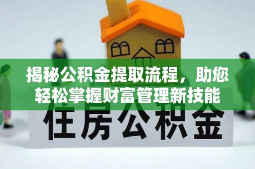 旺苍揭秘公积金提取流程，助您轻松掌握财富管理新技能