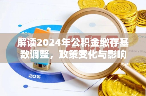 旺苍解读2024年公积金缴存基数调整，政策变化与影响