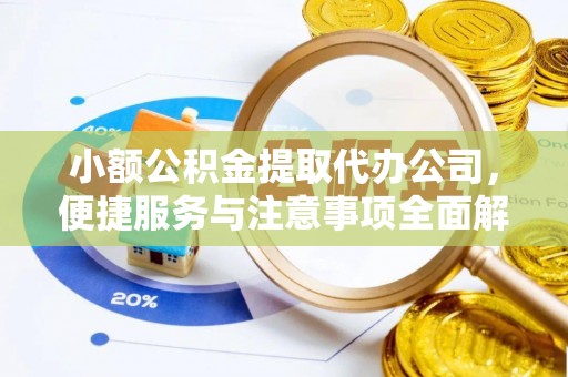 旺苍小额公积金提取代办公司，便捷服务与注意事项全面解析