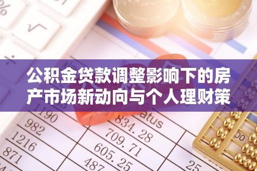 旺苍公积金贷款调整影响下的房产市场新动向与个人理财策略