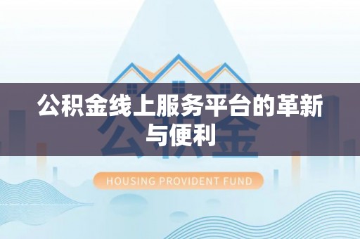 旺苍公积金线上服务平台的革新与便利