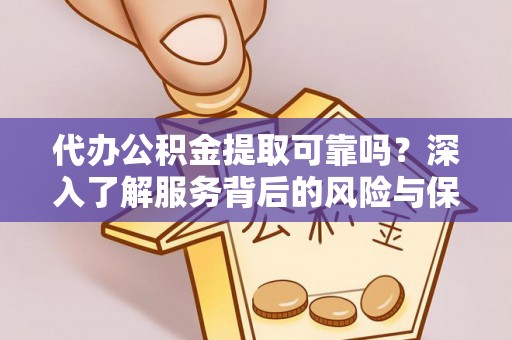 旺苍代办公积金提取可靠吗？深入了解服务背后的风险与保障