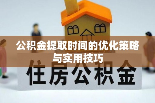 旺苍公积金提取时间的优化策略与实用技巧