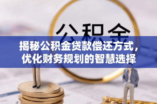 旺苍揭秘公积金贷款偿还方式，优化财务规划的智慧选择