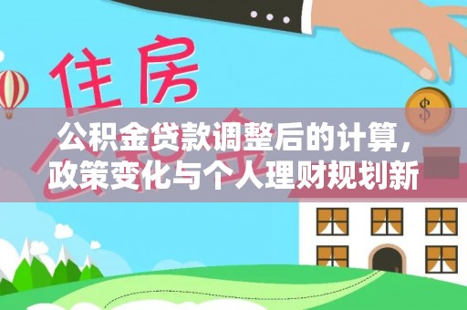 旺苍公积金贷款调整后的计算，政策变化与个人理财规划新方向