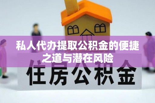 旺苍私人代办提取公积金的便捷之道与潜在风险