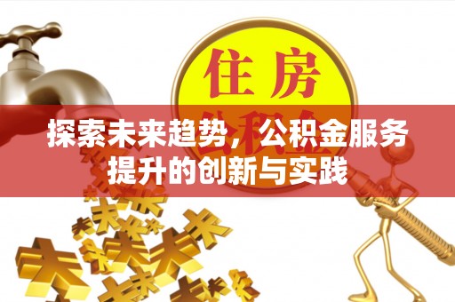 旺苍探索未来趋势，公积金服务提升的创新与实践