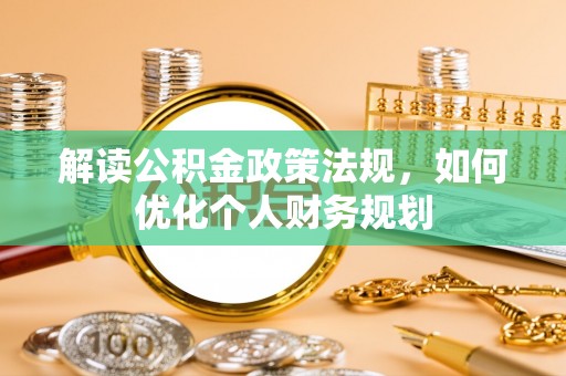 旺苍解读公积金政策法规，如何优化个人财务规划