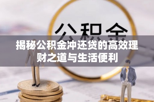旺苍揭秘公积金冲还贷的高效理财之道与生活便利
