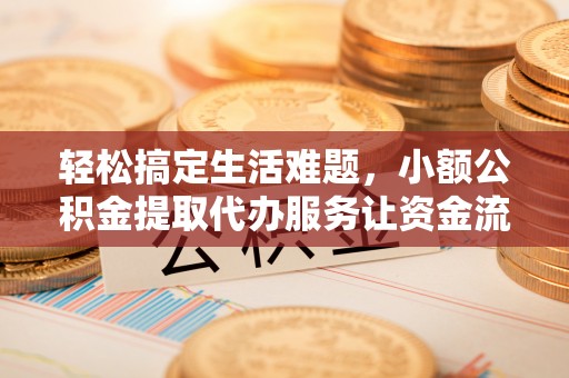 旺苍轻松搞定生活难题，小额公积金提取代办服务让资金流转更便捷