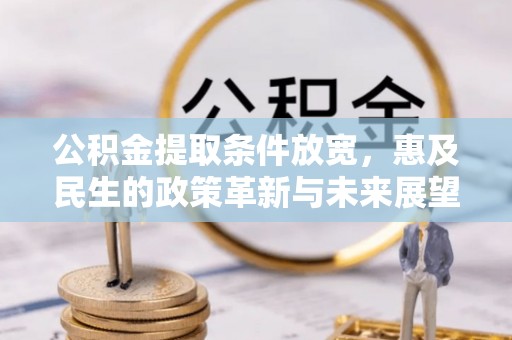 旺苍公积金提取条件放宽，惠及民生的政策革新与未来展望