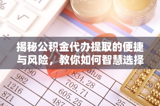 旺苍揭秘公积金代办提取的便捷与风险，教你如何智慧选择