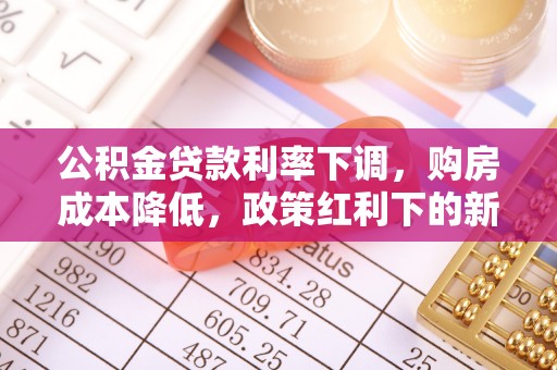 旺苍公积金贷款利率下调，购房成本降低，政策红利下的新机遇