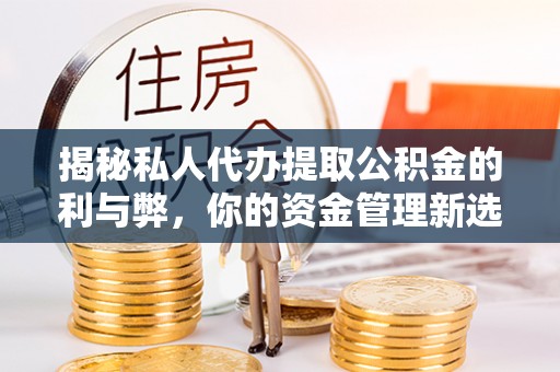 旺苍揭秘私人代办提取公积金的利与弊，你的资金管理新选择