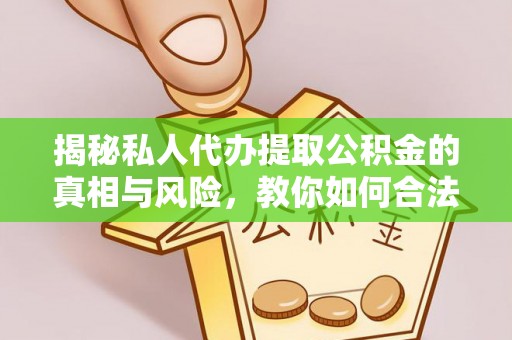 旺苍揭秘私人代办提取公积金的真相与风险，教你如何合法高效操作