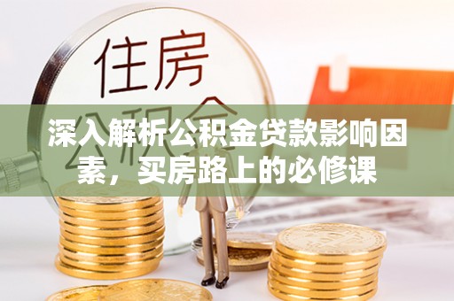 旺苍深入解析公积金贷款影响因素，买房路上的必修课