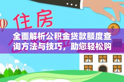 旺苍全面解析公积金贷款额度查询方法与技巧，助您轻松购房