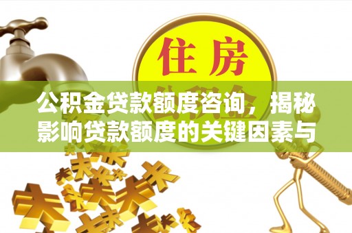 旺苍公积金贷款额度咨询，揭秘影响贷款额度的关键因素与实用攻略