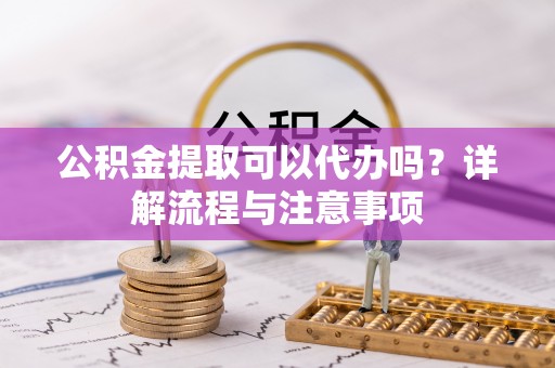 旺苍公积金提取可以代办吗？详解流程与注意事项