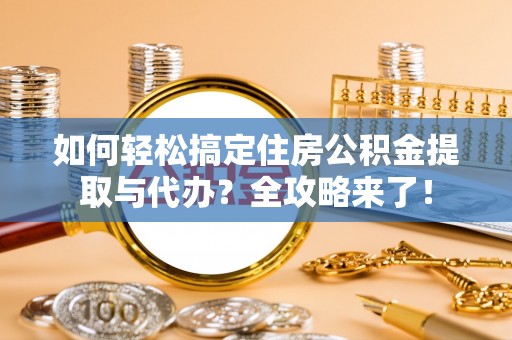 旺苍如何轻松搞定住房公积金提取与代办？全攻略来了！