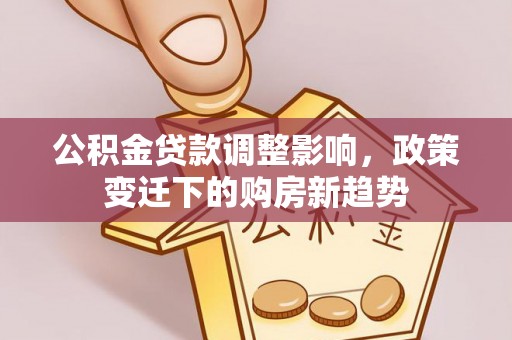旺苍公积金贷款调整影响，政策变迁下的购房新趋势