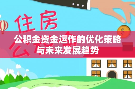旺苍公积金资金运作的优化策略与未来发展趋势