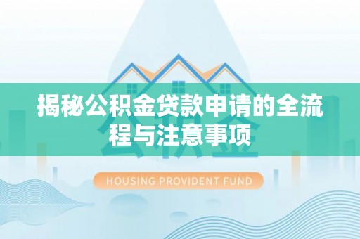 旺苍揭秘公积金贷款申请的全流程与注意事项