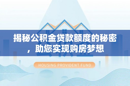 旺苍揭秘公积金贷款额度的秘密，助您实现购房梦想