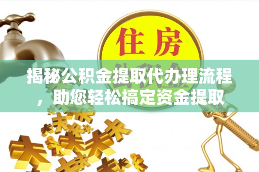 旺苍揭秘公积金提取代办理流程，助您轻松搞定资金提取