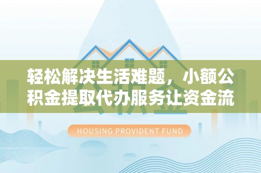 旺苍轻松解决生活难题，小额公积金提取代办服务让资金流动更便捷