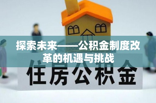 旺苍探索未来——公积金制度改革的机遇与挑战
