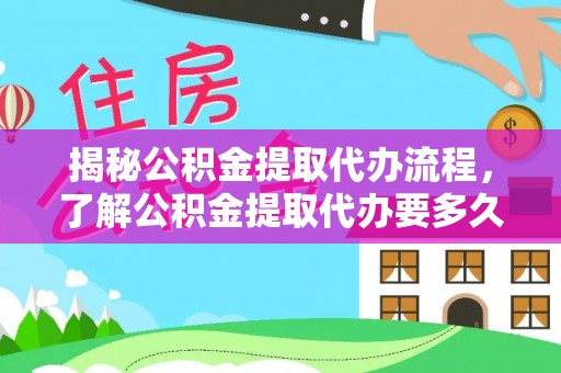 旺苍揭秘公积金提取代办流程，了解公积金提取代办要多久的关键因素