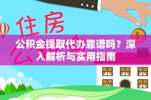 旺苍公积金提取代办靠谱吗？深入解析与实用指南