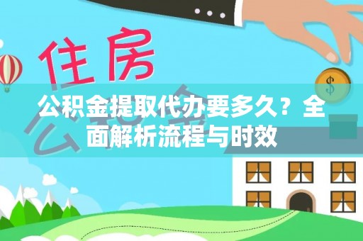 旺苍公积金提取代办要多久？全面解析流程与时效
