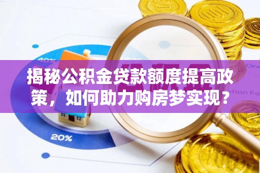 旺苍揭秘公积金贷款额度提高政策，如何助力购房梦实现？