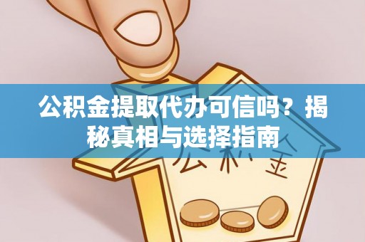 旺苍公积金提取代办可信吗？揭秘真相与选择指南