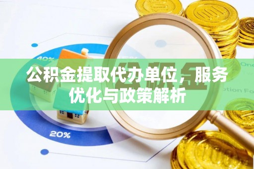 旺苍公积金提取代办单位，服务优化与政策解析
