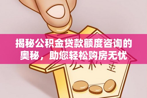 旺苍揭秘公积金贷款额度咨询的奥秘，助您轻松购房无忧