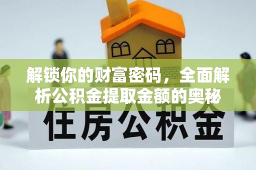 旺苍解锁你的财富密码，全面解析公积金提取金额的奥秘