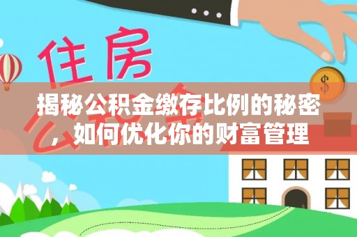 旺苍揭秘公积金缴存比例的秘密，如何优化你的财富管理