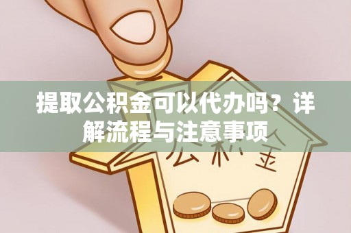 旺苍提取公积金可以代办吗？详解流程与注意事项