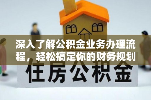 旺苍深入了解公积金业务办理流程，轻松搞定你的财务规划