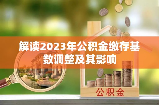旺苍解读2023年公积金缴存基数调整及其影响