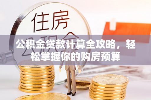 旺苍公积金贷款计算全攻略，轻松掌握你的购房预算