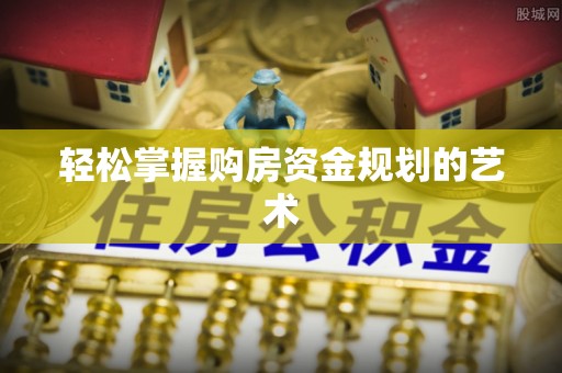旺苍轻松掌握购房资金规划的艺术
