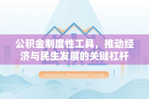 旺苍公积金制度性工具，推动经济与民生发展的关键杠杆